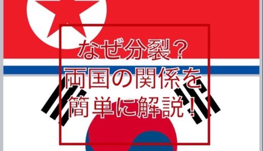 北朝鮮・韓国はなぜ分裂？両国の関係を簡単にわかりやすく解説！